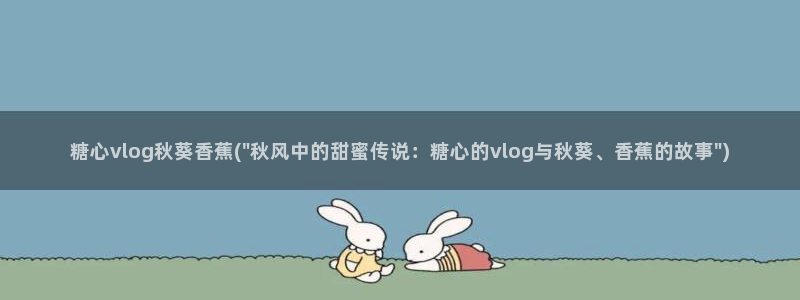 糖心vlog柚子在线：糖心vlog秋葵香蕉(\